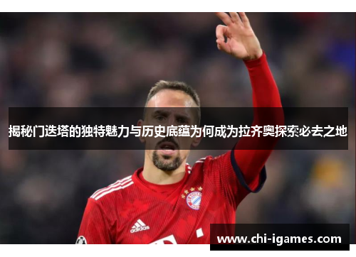 揭秘门迭塔的独特魅力与历史底蕴为何成为拉齐奥探索必去之地 揭秘门迭塔的独特魅力与历史底蕴为何成为拉齐奥探索必去之地