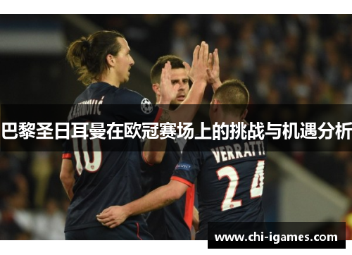 巴黎圣日耳曼在欧冠赛场上的挑战与机遇分析