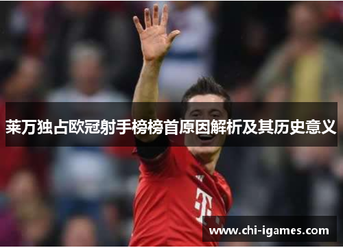 莱万独占欧冠射手榜榜首原因解析及其历史意义