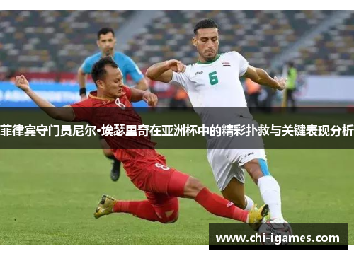 菲律宾守门员尼尔·埃瑟里奇在亚洲杯中的精彩扑救与关键表现分析