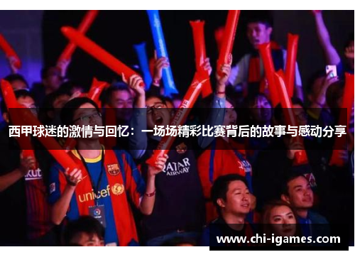 西甲球迷的激情与回忆：一场场精彩比赛背后的故事与感动分享