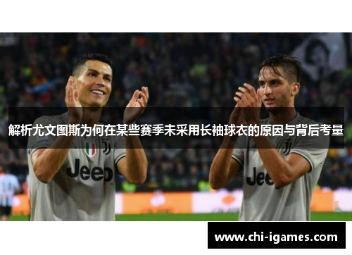 解析尤文图斯为何在某些赛季未采用长袖球衣的原因与背后考量