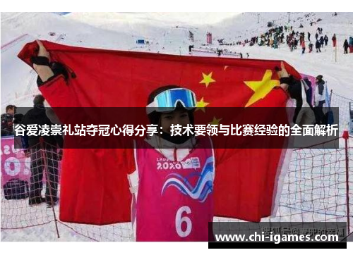 谷爱凌崇礼站夺冠心得分享：技术要领与比赛经验的全面解析