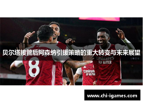 贝尔塔接管后阿森纳引援策略的重大转变与未来展望