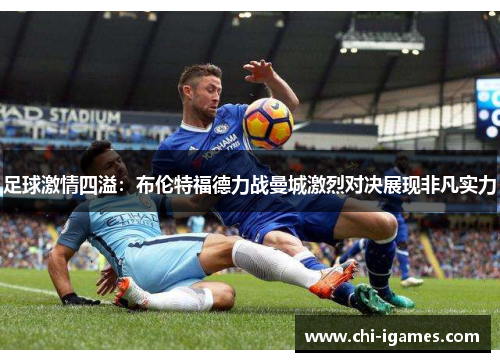 足球激情四溢：布伦特福德力战曼城激烈对决展现非凡实力