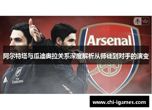 阿尔特塔与瓜迪奥拉关系深度解析从师徒到对手的演变