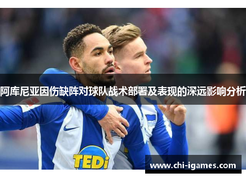 阿库尼亚因伤缺阵对球队战术部署及表现的深远影响分析