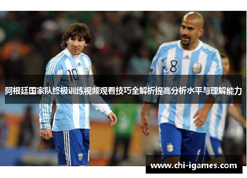 阿根廷国家队终极训练视频观看技巧全解析提高分析水平与理解能力