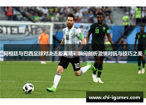 阿根廷与巴西足球对决近距离精彩瞬间剖析激情对抗与技巧之美