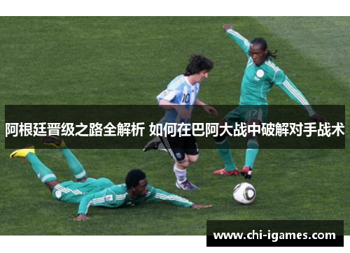 阿根廷晋级之路全解析 如何在巴阿大战中破解对手战术