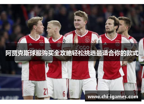 阿贾克斯球服购买全攻略轻松挑选最适合你的款式