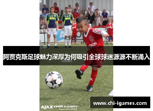阿贾克斯足球魅力深厚为何吸引全球球迷源源不断涌入