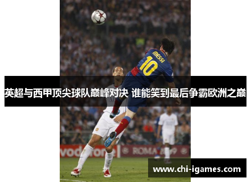 英超与西甲顶尖球队巅峰对决 谁能笑到最后争霸欧洲之巅