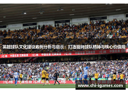 英超球队文化建设案例分析与启示:打造独特球队精神与核心价值观 英超球队文化建设案例分析与启示:打造独特球队精神与核心价值观