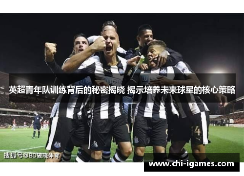 英超青年队训练背后的秘密揭晓 揭示培养未来球星的核心策略 英超青年队训练背后的秘密揭晓 揭示培养未来球星的核心策略