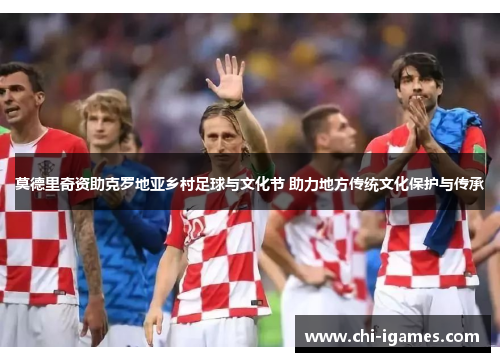 莫德里奇资助克罗地亚乡村足球与文化节 助力地方传统文化保护与传承