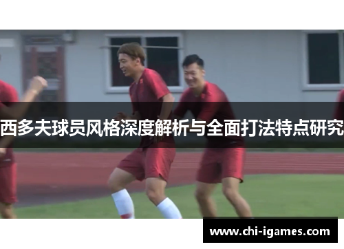 西多夫球员风格深度解析与全面打法特点研究