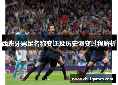 西班牙男足名称变迁及历史演变过程解析 西班牙男足名称变迁及历史演变过程解析