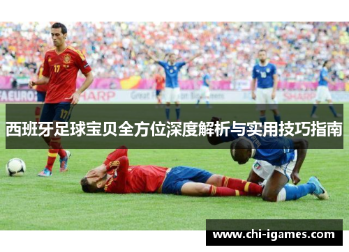西班牙足球宝贝全方位深度解析与实用技巧指南 西班牙足球宝贝全方位深度解析与实用技巧指南