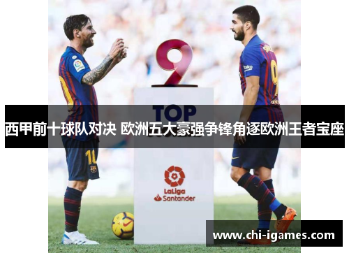 西甲前十球队对决 欧洲五大豪强争锋角逐欧洲王者宝座 西甲前十球队对决 欧洲五大豪强争锋角逐欧洲王者宝座
