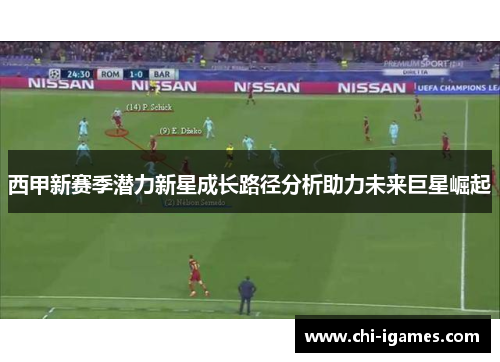西甲新赛季潜力新星成长路径分析助力未来巨星崛起