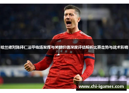 哈兰德对阵拜仁法甲临场发挥与关键价值深度评估解析比赛走势与战术影响 哈兰德对阵拜仁法甲临场发挥与关键价值深度评估解析比赛走势与战术影响