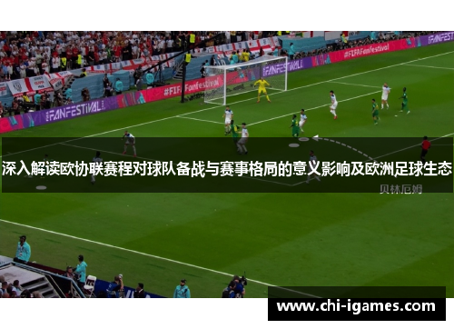 深入解读欧协联赛程对球队备战与赛事格局的意义影响及欧洲足球生态 深入解读欧协联赛程对球队备战与赛事格局的意义影响及欧洲足球生态