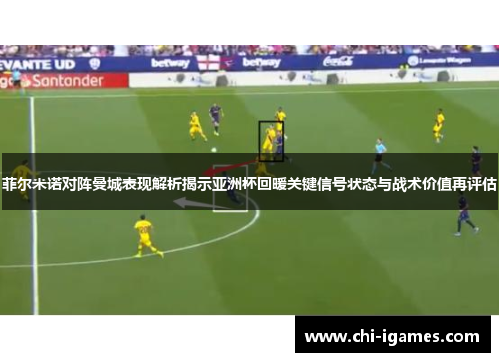 菲尔米诺对阵曼城表现解析揭示亚洲杯回暖关键信号状态与战术价值再评估 菲尔米诺对阵曼城表现解析揭示亚洲杯回暖关键信号状态与战术价值再评估