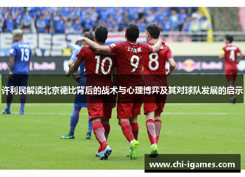 许利民解读北京德比背后的战术与心理博弈及其对球队发展的启示 许利民解读北京德比背后的战术与心理博弈及其对球队发展的启示