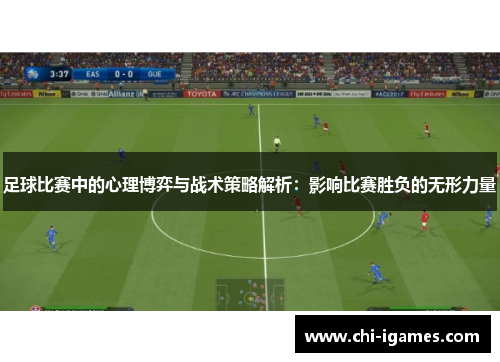 足球比赛中的心理博弈与战术策略解析:影响比赛胜负的无形力量 足球比赛中的心理博弈与战术策略解析:影响比赛胜负的无形力量