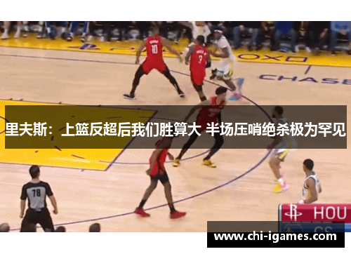 里夫斯:上篮反超后我们胜算大 半场压哨绝杀极为罕见 里夫斯:上篮反超后我们胜算大 半场压哨绝杀极为罕见