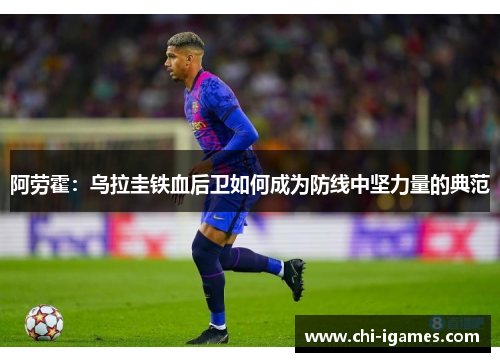 阿劳霍：乌拉圭铁血后卫如何成为防线中坚力量的典范