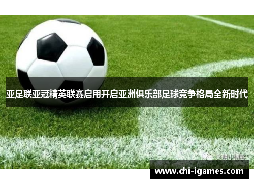 亚足联亚冠精英联赛启用开启亚洲俱乐部足球竞争格局全新时代 亚足联亚冠精英联赛启用开启亚洲俱乐部足球竞争格局全新时代