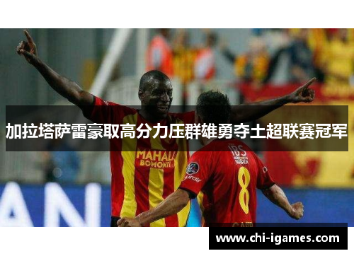 加拉塔萨雷豪取高分力压群雄勇夺土超联赛冠军