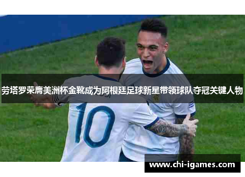 劳塔罗荣膺美洲杯金靴成为阿根廷足球新星带领球队夺冠关键人物