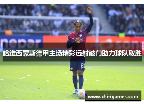 哈维西蒙斯德甲主场精彩远射破门助力球队取胜