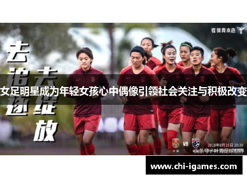 女足明星成为年轻女孩心中偶像引领社会关注与积极改变 女足明星成为年轻女孩心中偶像引领社会关注与积极改变