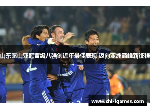 山东泰山亚冠晋级八强创近年最佳表现 迈向亚洲巅峰新征程