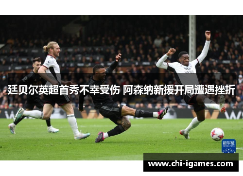 廷贝尔英超首秀不幸受伤 阿森纳新援开局遭遇挫折 廷贝尔英超首秀不幸受伤 阿森纳新援开局遭遇挫折