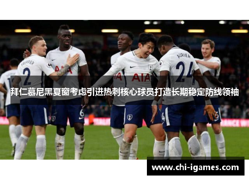 拜仁慕尼黑夏窗考虑引进热刺核心球员打造长期稳定防线领袖 拜仁慕尼黑夏窗考虑引进热刺核心球员打造长期稳定防线领袖