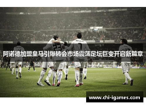 阿诺德加盟皇马引爆转会市场震荡足坛巨变开启新篇章