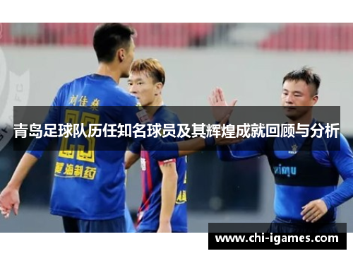 青岛足球队历任知名球员及其辉煌成就回顾与分析