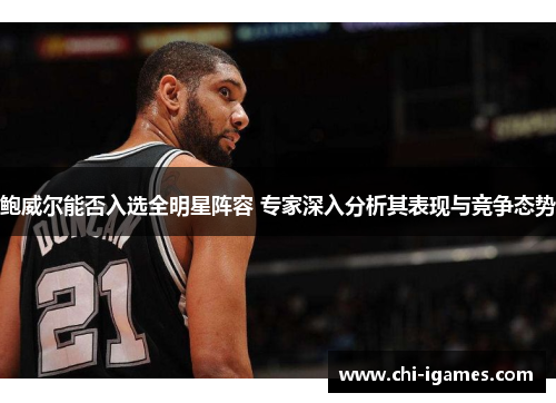 鲍威尔能否入选全明星阵容 专家深入分析其表现与竞争态势