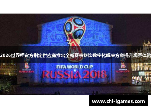 2026世界杯官方指定供应商推出全新赛事餐饮数字化解决方案提升观赛体验