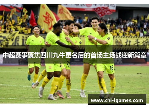 中超赛事聚焦四川九牛更名后的首场主场战迎新篇章