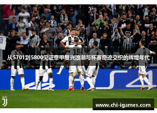 从5701到5800见证意甲复兴浪潮与杯赛奇迹交织的辉煌年代