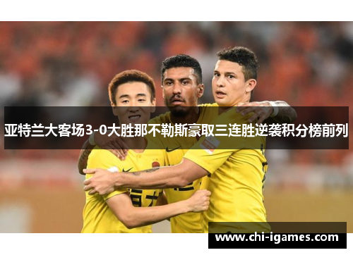 亚特兰大客场3-0大胜那不勒斯豪取三连胜逆袭积分榜前列