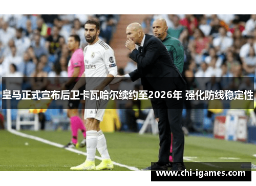 皇马正式宣布后卫卡瓦哈尔续约至2026年 强化防线稳定性 皇马正式宣布后卫卡瓦哈尔续约至2026年 强化防线稳定性