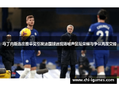 马丁内斯连庄雅辛奖引发法国球迷现场嘘声足坛荣耀与争议再度交锋