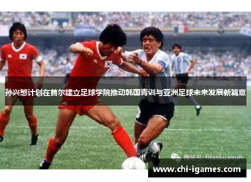 孙兴慜计划在首尔建立足球学院推动韩国青训与亚洲足球未来发展新篇章